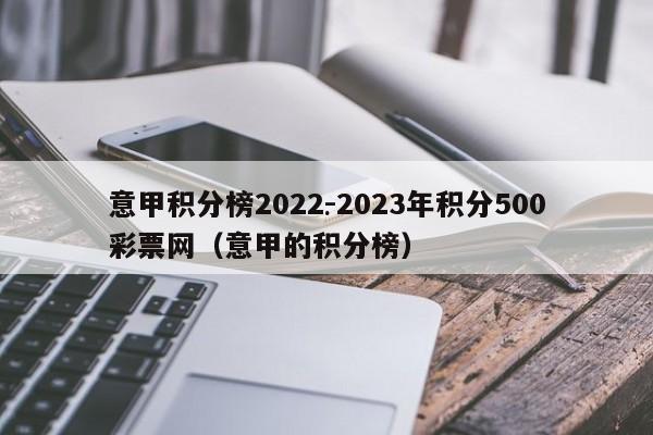 意甲积分榜2022-2023年积分500彩票网（意甲的积分榜）