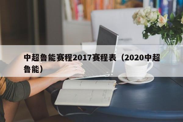 中超鲁能赛程2017赛程表（2020中超鲁能）